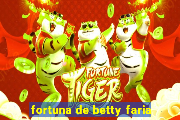 fortuna de betty faria